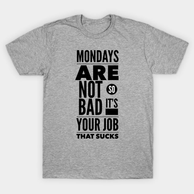 Mondays are not so bad it's your job T-Shirt by wamtees